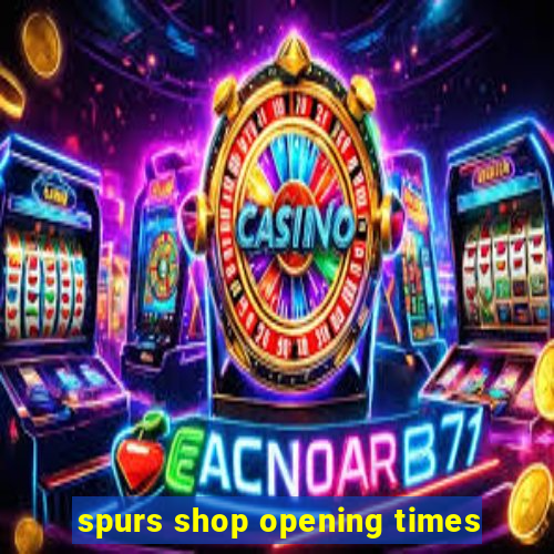 spurs shop opening times